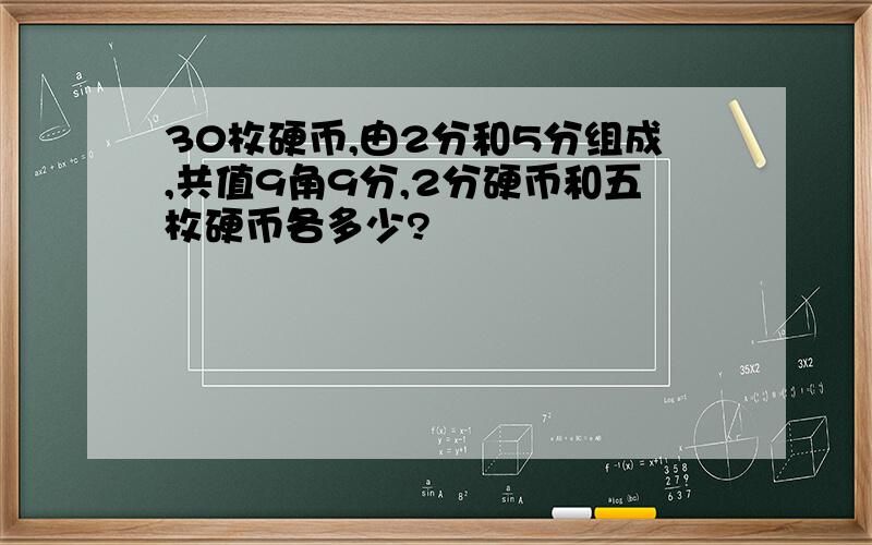 30枚硬币,由2分和5分组成,共值9角9分,2分硬币和五枚硬币各多少?