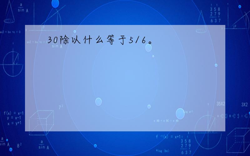 30除以什么等于5/6。