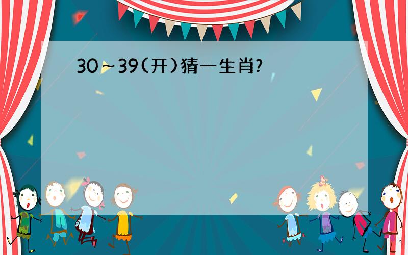 30～39(开)猜一生肖?