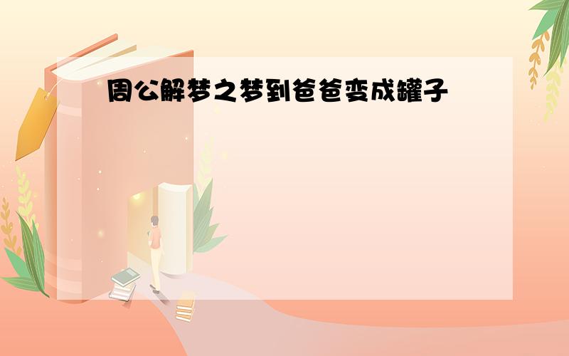 周公解梦之梦到爸爸变成罐子