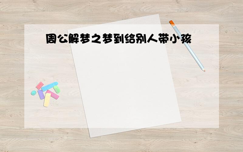 周公解梦之梦到给别人带小孩