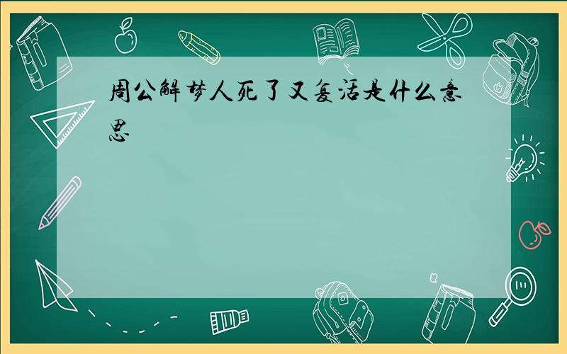 周公解梦人死了又复活是什么意思