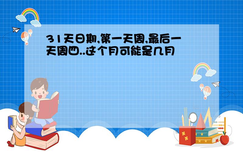 31天日期,第一天周,最后一天周四..这个月可能是几月