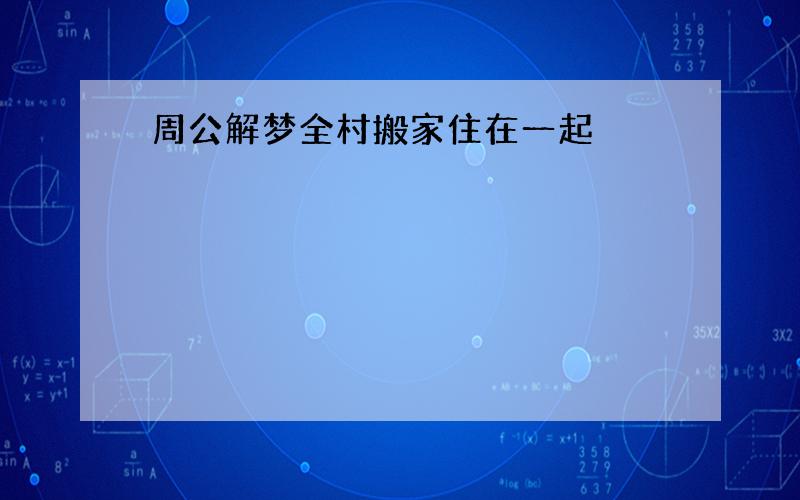 周公解梦全村搬家住在一起