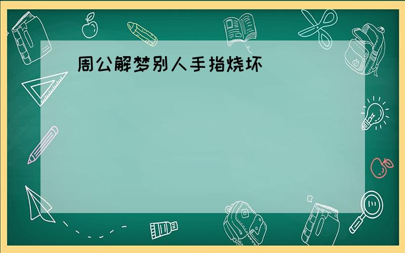 周公解梦别人手指烧坏