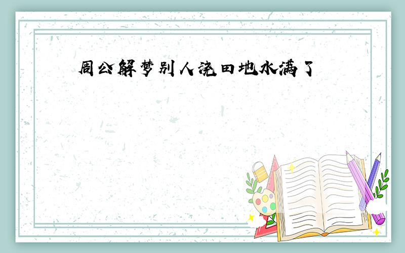 周公解梦别人浇田地水满了