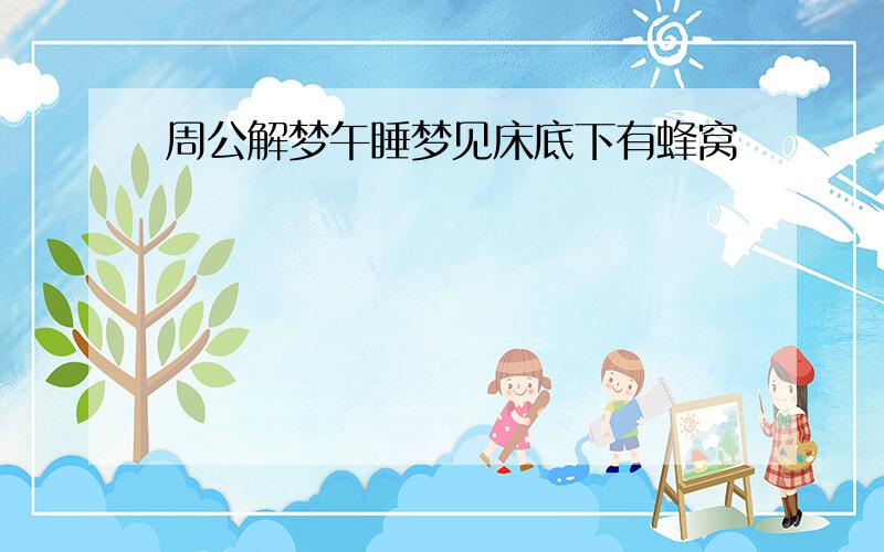 周公解梦午睡梦见床底下有蜂窝