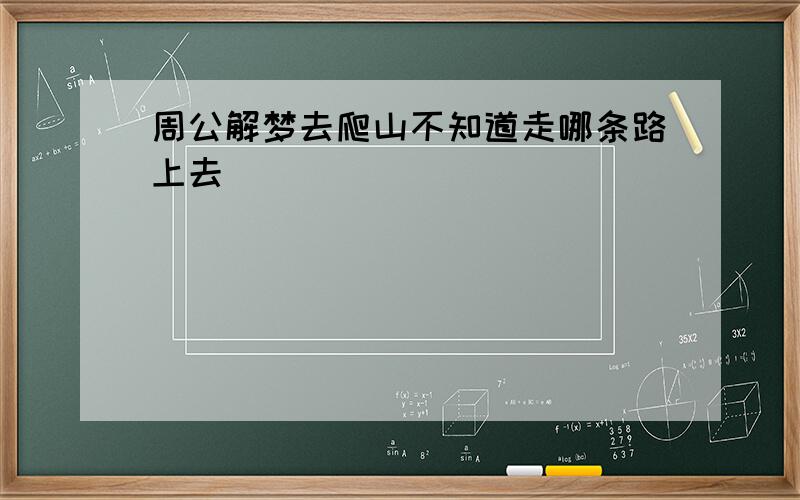 周公解梦去爬山不知道走哪条路上去