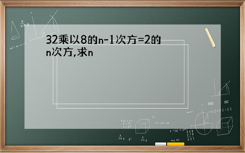 32乘以8的n-1次方=2的n次方,求n