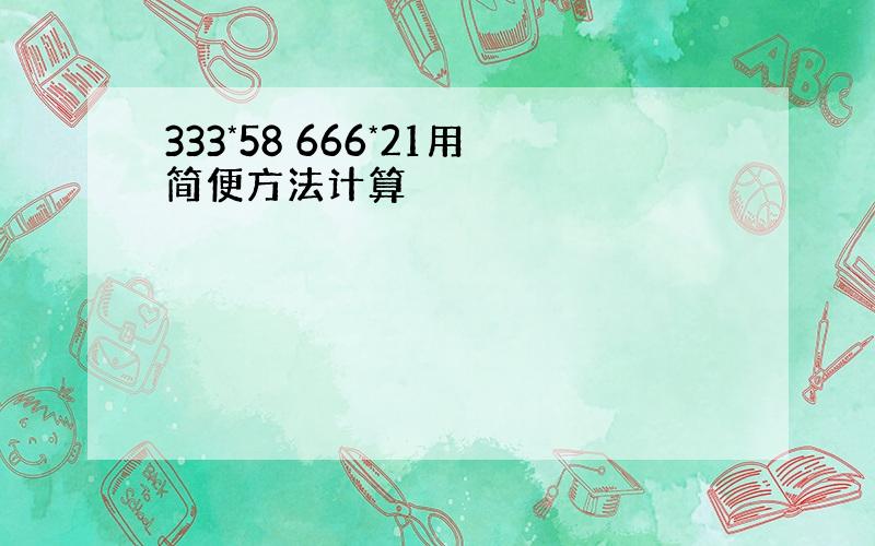 333*58 666*21用简便方法计算