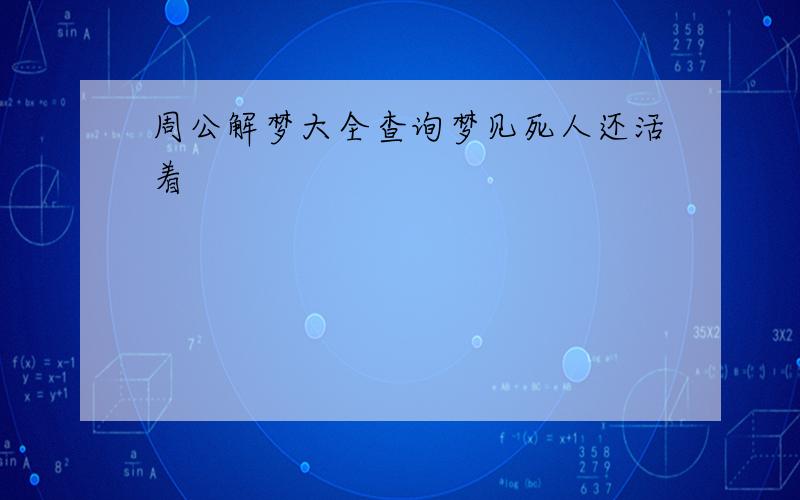 周公解梦大全查询梦见死人还活着