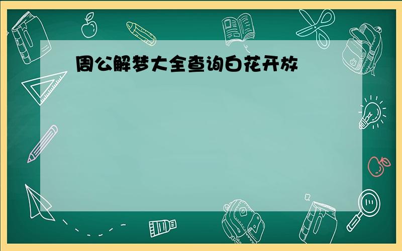 周公解梦大全查询白花开放