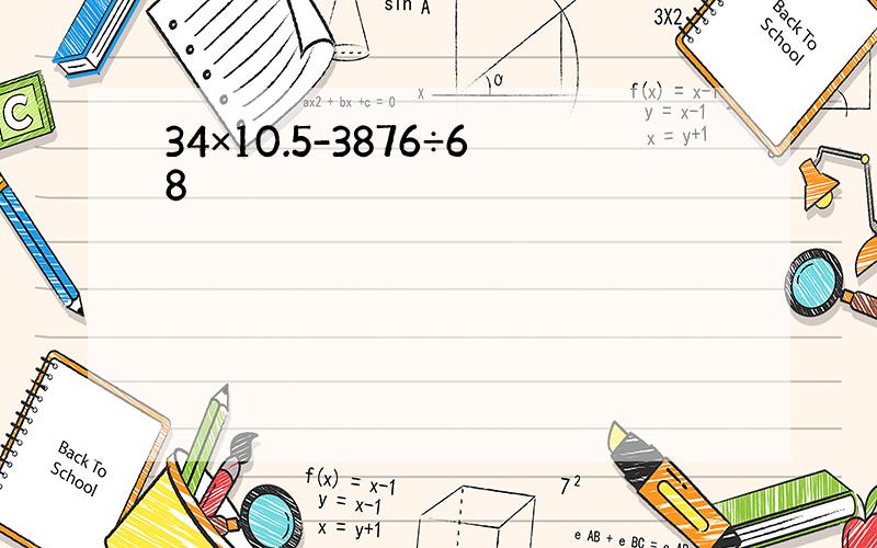 34×10.5-3876÷68