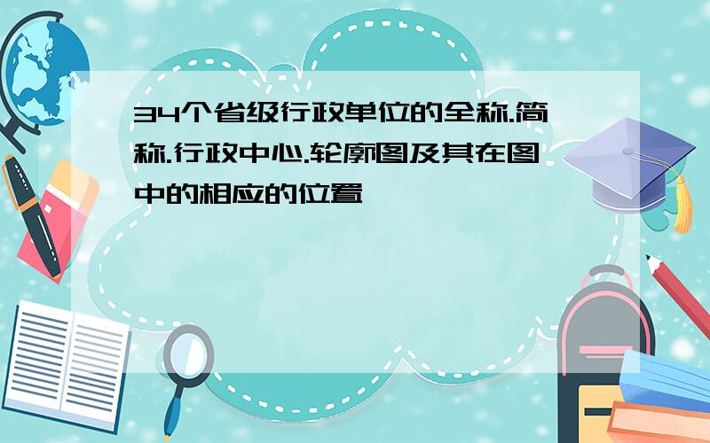 34个省级行政单位的全称.简称.行政中心.轮廓图及其在图中的相应的位置