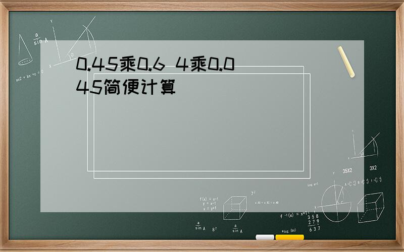 0.45乘0.6 4乘0.045简便计算