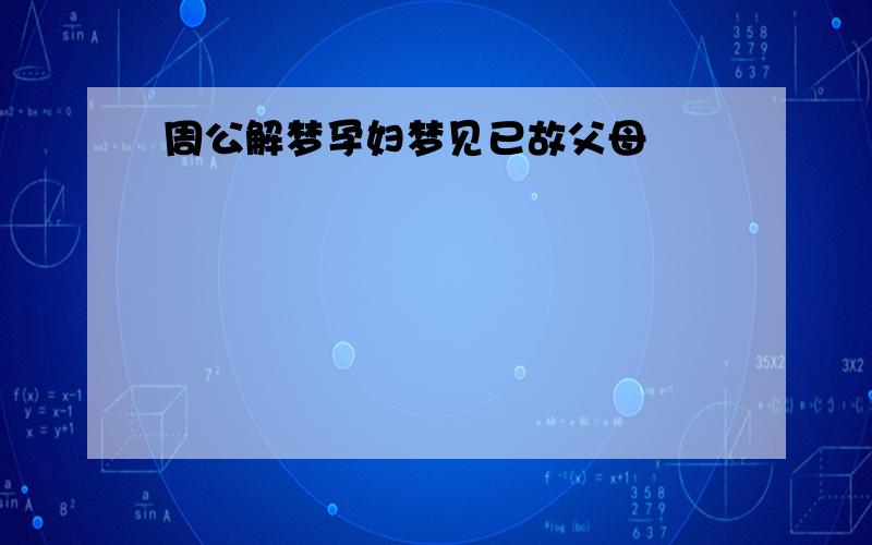 周公解梦孕妇梦见已故父母