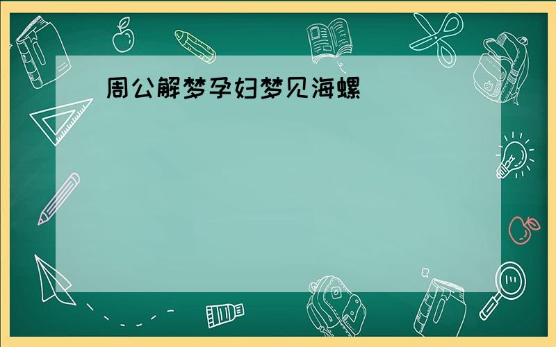 周公解梦孕妇梦见海螺