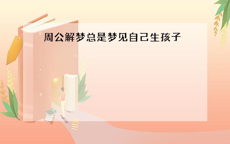 周公解梦总是梦见自己生孩子