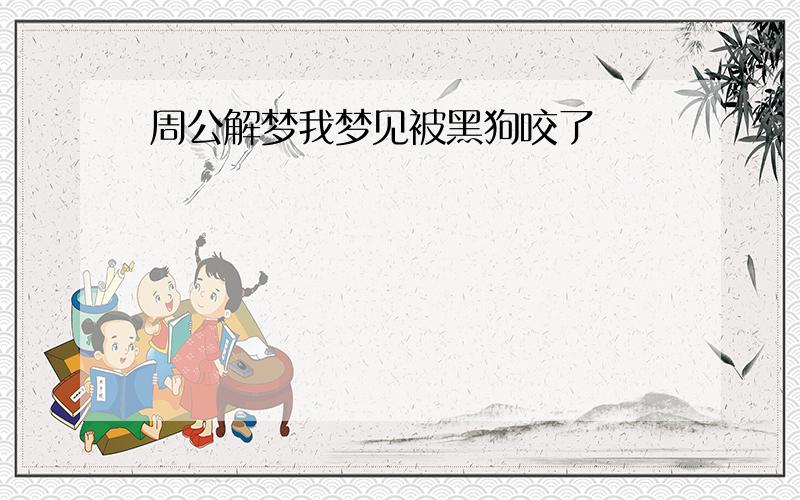 周公解梦我梦见被黑狗咬了