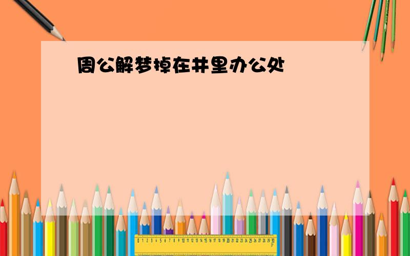 周公解梦掉在井里办公处