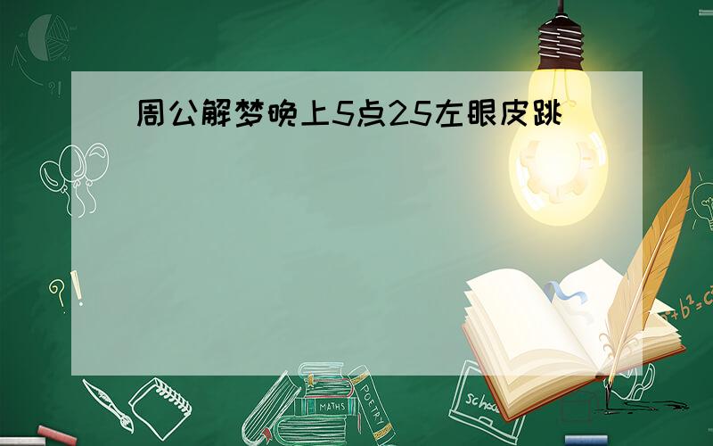 周公解梦晚上5点25左眼皮跳