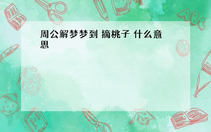 周公解梦梦到 摘桃子 什么意思