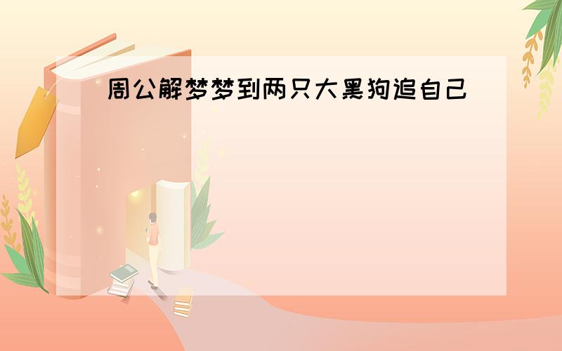 周公解梦梦到两只大黑狗追自己