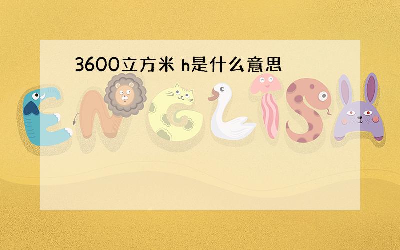 3600立方米 h是什么意思