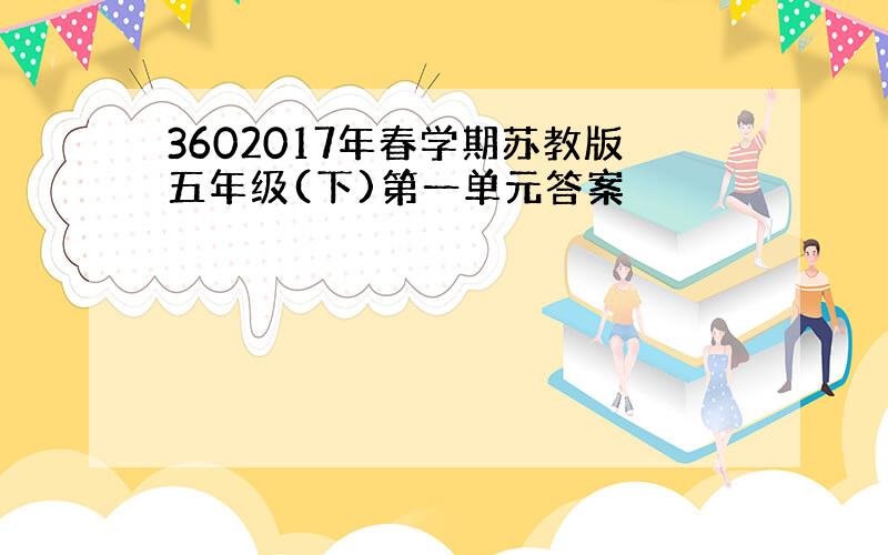 3602017年春学期苏教版五年级(下)第一单元答案