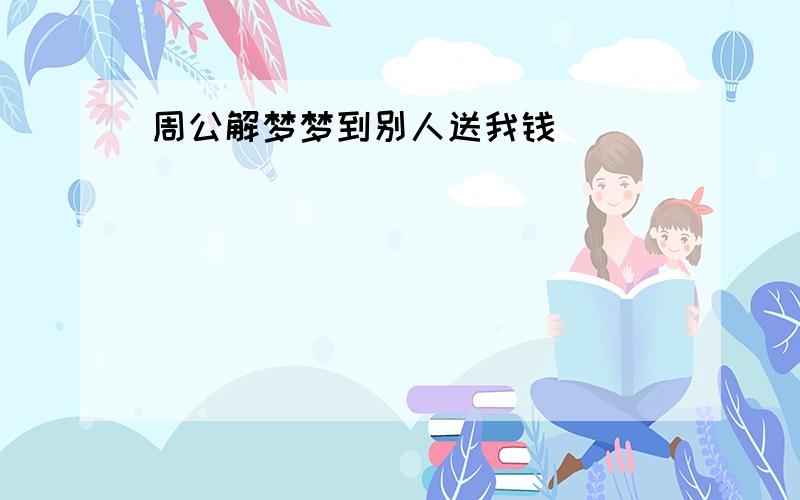 周公解梦梦到别人送我钱