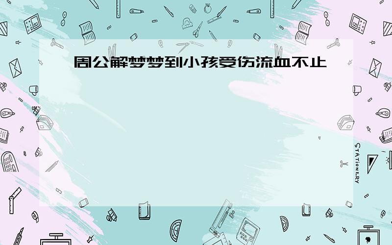 周公解梦梦到小孩受伤流血不止