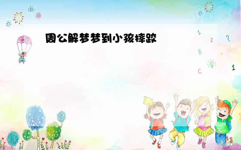 周公解梦梦到小孩摔跤