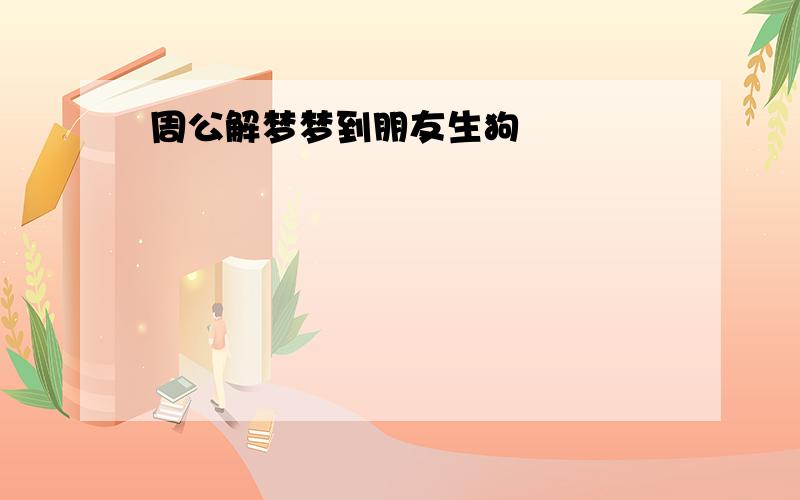 周公解梦梦到朋友生狗