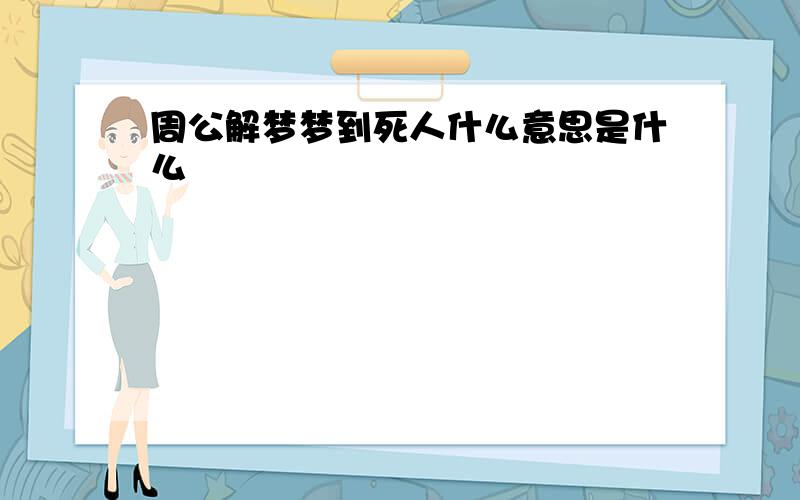 周公解梦梦到死人什么意思是什么