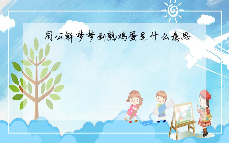 周公解梦梦到熟鸡蛋是什么意思