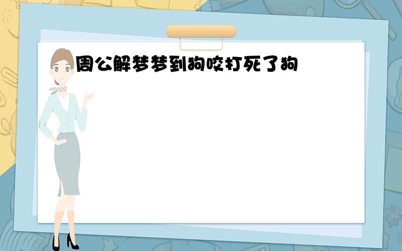 周公解梦梦到狗咬打死了狗