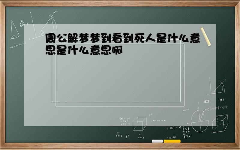 周公解梦梦到看到死人是什么意思是什么意思啊