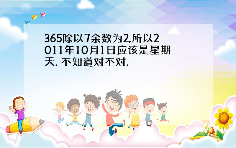 365除以7余数为2,所以2011年10月1日应该是星期天. 不知道对不对.