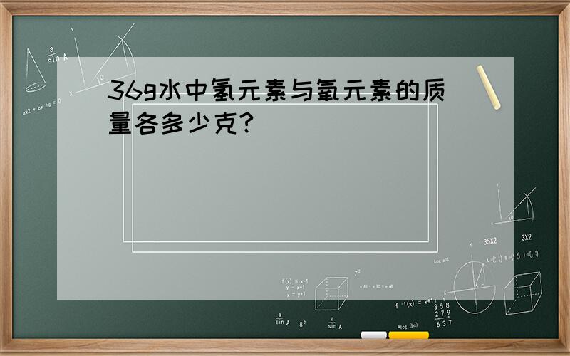 36g水中氢元素与氧元素的质量各多少克?