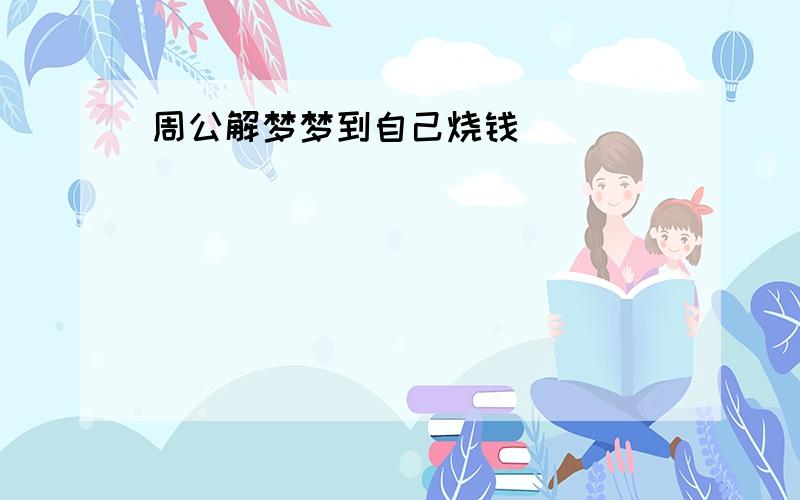 周公解梦梦到自己烧钱