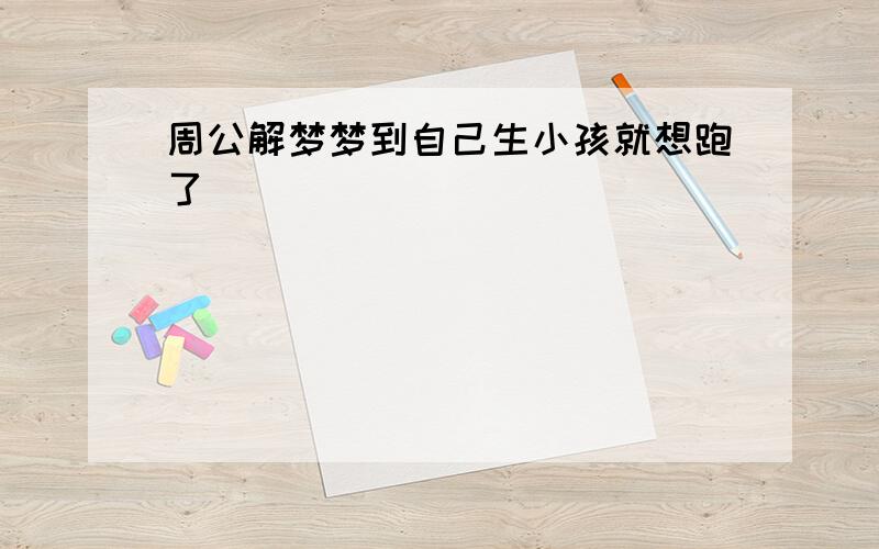 周公解梦梦到自己生小孩就想跑了