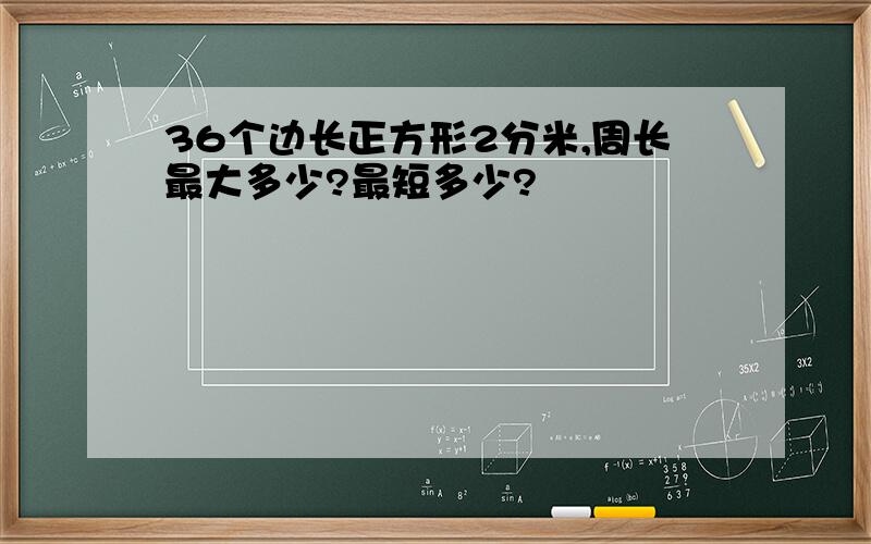 36个边长正方形2分米,周长最大多少?最短多少?