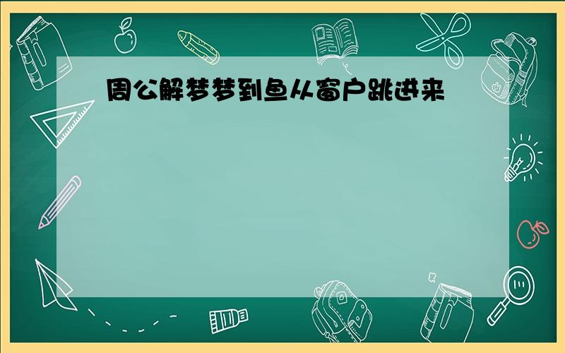 周公解梦梦到鱼从窗户跳进来