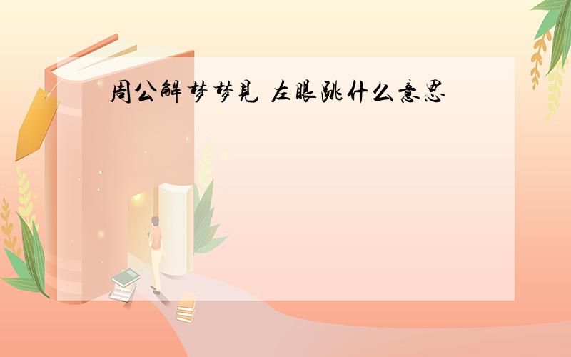 周公解梦梦见 左眼跳什么意思