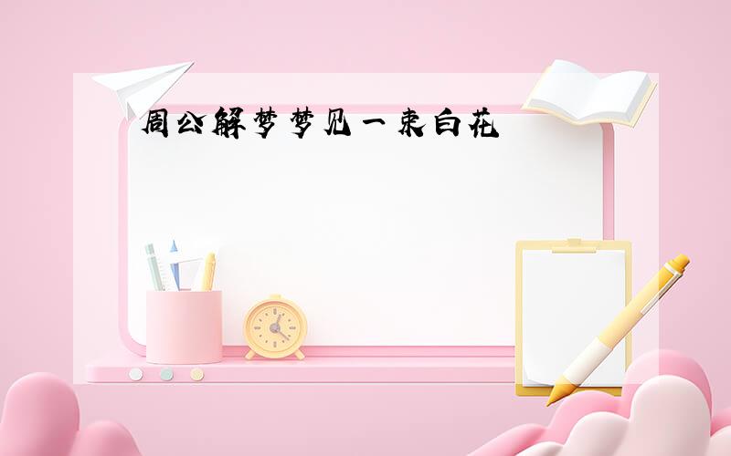 周公解梦梦见一束白花