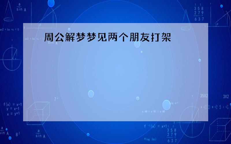 周公解梦梦见两个朋友打架