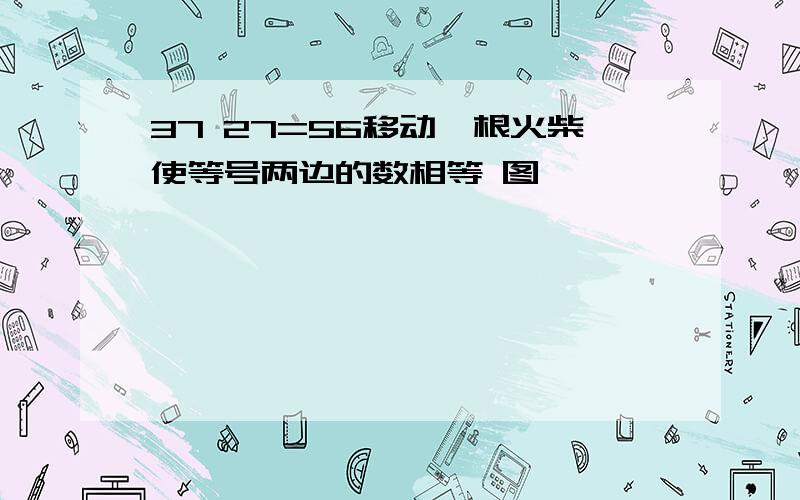 37 27=56移动一根火柴使等号两边的数相等 图