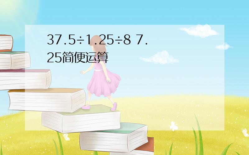 37.5÷1.25÷8 7.25简便运算