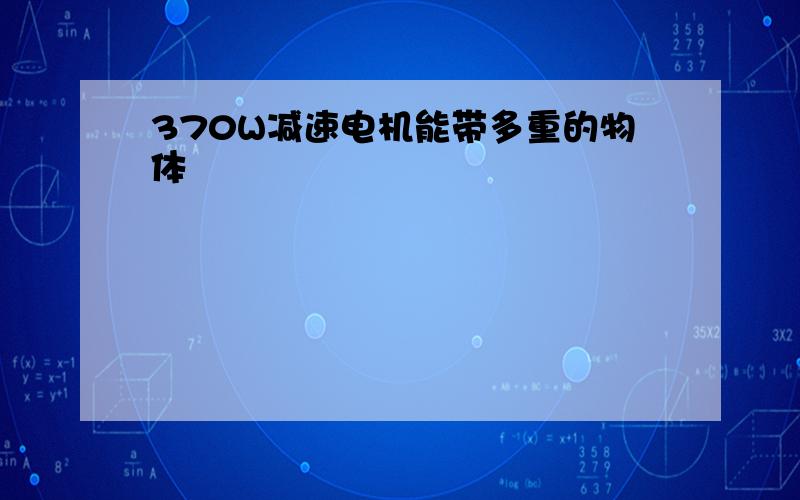 370W减速电机能带多重的物体