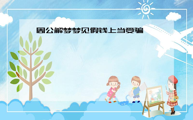 周公解梦梦见假钱上当受骗